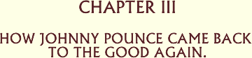 Chapter 3 - How Johnny Pounce Came Back to the Good Again.